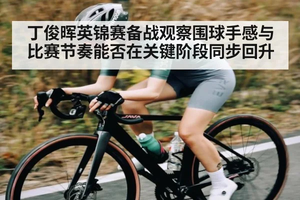 丁俊晖英锦赛备战观察围球手感与比赛节奏能否在关键阶段同步回升